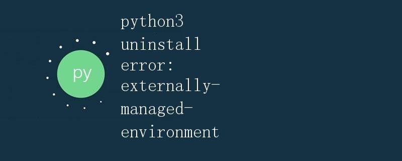 Python 3 Uninstall Error: Externally Managed Environment