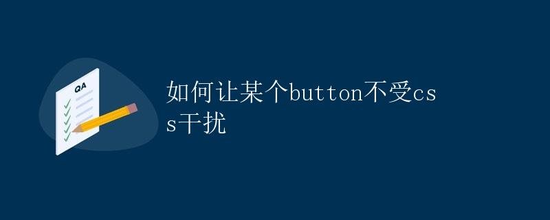 How to prevent a button from being interfered with by CSS